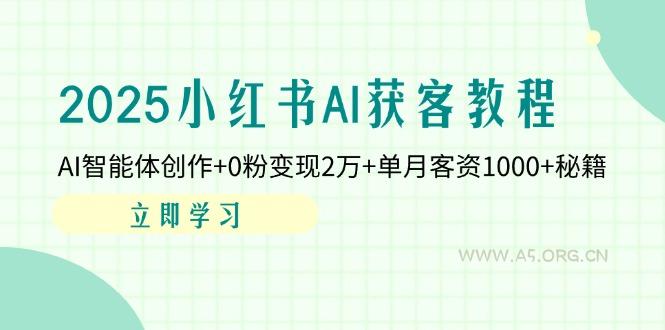 2025小红书AI获客教程：AI智能体创作+0粉变现2万+单月客资1000+秘籍-351资源网