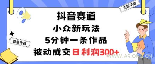 抖音赛道：小众新玩法，5分钟一条作品，被动成交，日利润3张-351资源网