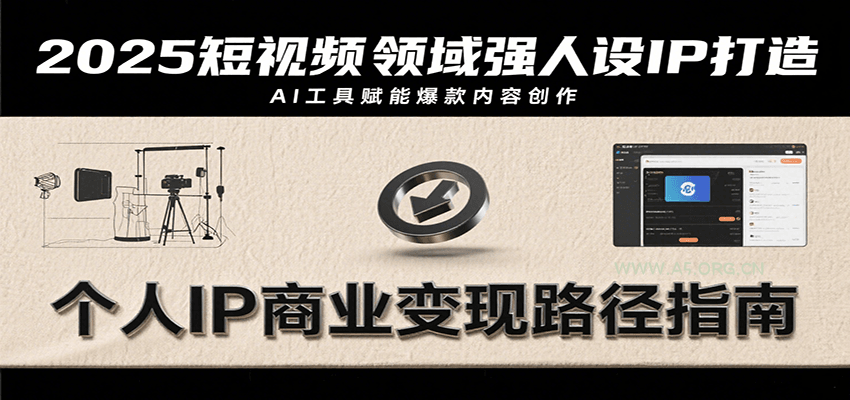 2025短视频领域强人设IP打造，结合爆款案例与AI工具应用，从个人出镜到商业成交转化-351资源网