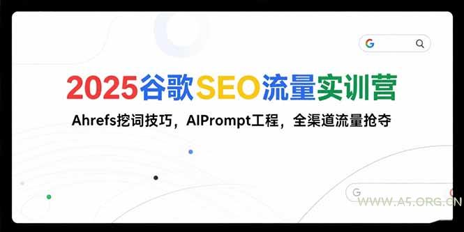 2025谷歌SEO流量实训营;，Ahrefs挖词技巧，AIPrompt工程，全渠道流量抢夺-351资源网
