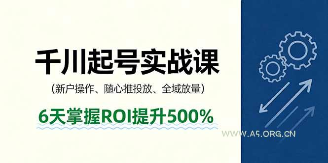 抖音千川起号实战课,新户操作,随心推投放,全域放量,6天掌握ROI提升500%-351资源网