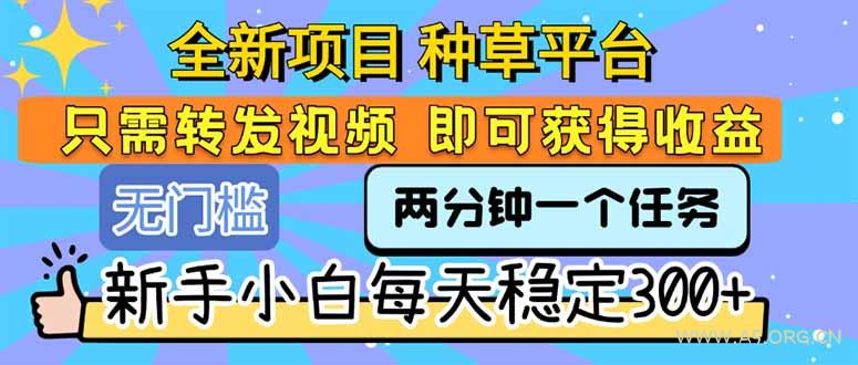 全新项目 种草平台 只需要转发任务视频 即可获得收益 新手小白每天300+-351资源网