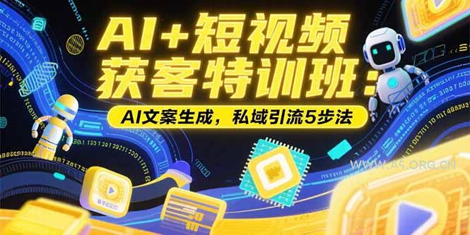 AI+短视频获客特训班：账号定位技巧，AI文案生成，私域引流5步法-351资源网