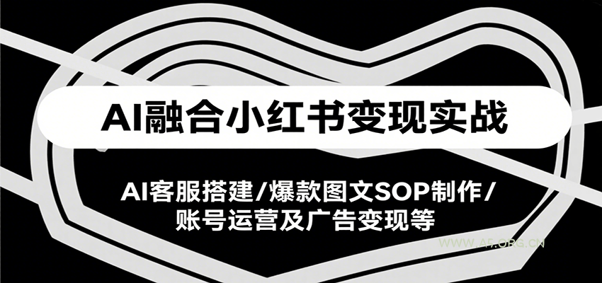 AI融合小红书变现实战课，AI客服搭建/爆款图文SOP制作/账号运营及广告变现等-351资源网