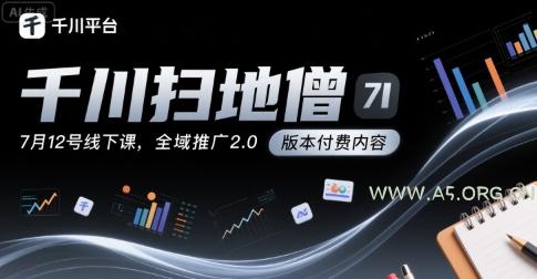千川扫地僧7月12号线下课，千川投放，全域推广2.0版本付费内容-351资源网