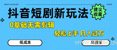 抖音短剧拉新新玩法，0基础无需剪辑，简单上手，轻松月入过W-351资源网