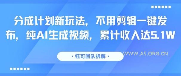 分成计划新玩法，不用剪辑一键发布，纯AI生成视频，累计收入达5.1W-351资源网