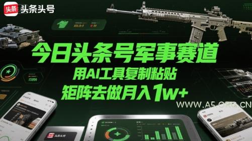 今日头条号军事赛道，用AI工具复制粘贴，矩阵去做月入1w+-351资源网