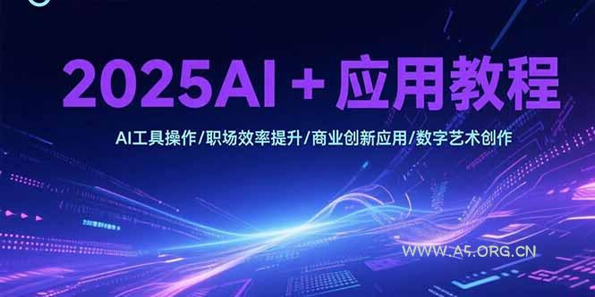2025AI+应用教程，AI工具操作/职场效率提升/商业创新应用/数字艺术创作-351资源网