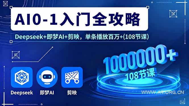 AI0-1入门全攻略，Deepseek+即梦AI+剪映，单条播放百万+(108节课-351资源网