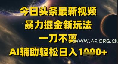 今日头条最新美女视频暴力掘金新玩法，一刀不剪，AI辅助轻松日入1k+-351资源网