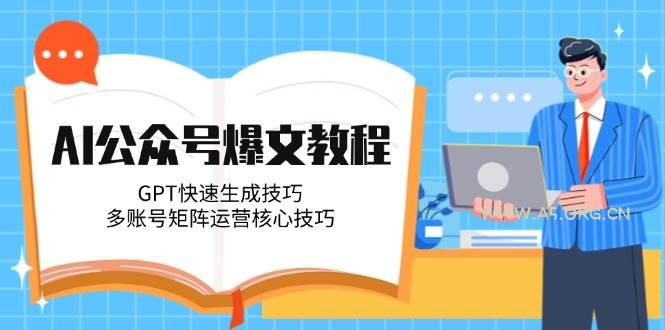 AI公众号爆文教程，GPT快速生成技巧，多账号矩阵运营核心技巧-351资源网