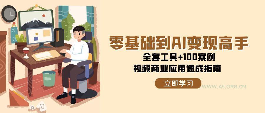 零基础到AI变现高手，全套工具+100案例，视频商业应用速成指南-351资源网