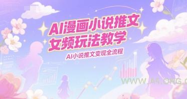 AI漫画小说推文女频玩法教学，AI小说推文变现全流程-351资源网