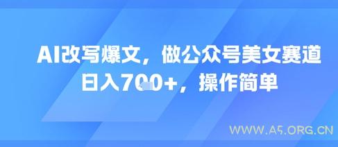 AI改写爆文,做公众号美女赛道,日入7张+,操作简单-351资源网
