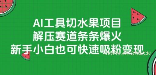 AI工具切水果项目，解压赛道条条爆火，新手小白也可快速吸粉变现-351资源网