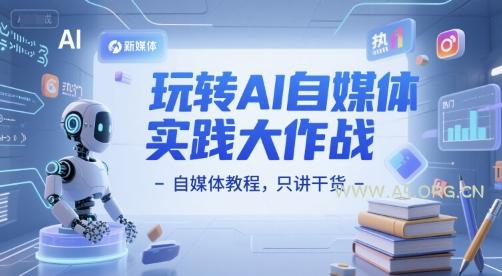 玩转AI自媒体实践大作战-自媒体教程，只讲干货-351资源网