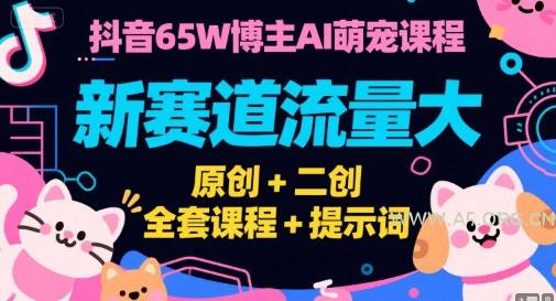 抖音65W博主AI萌宠课程，新赛道流量大，原创+二创，全套课程+提示词-351资源网