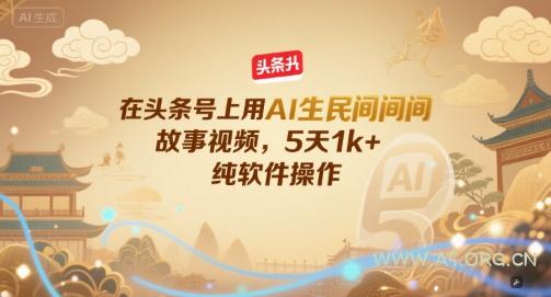 在头条号上用AI生民间故事视频,5天1k+,纯软件操作-351资源网