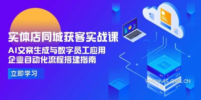实体店同城获客实战课，AI文案生成与数字员工应用,企业自动化流程搭建指南-351资源网