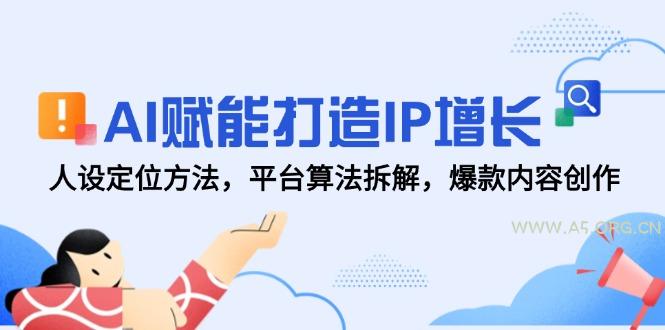AI赋能打造IP增长，人设定位方法，平台算法拆解，爆款内容创作-351资源网