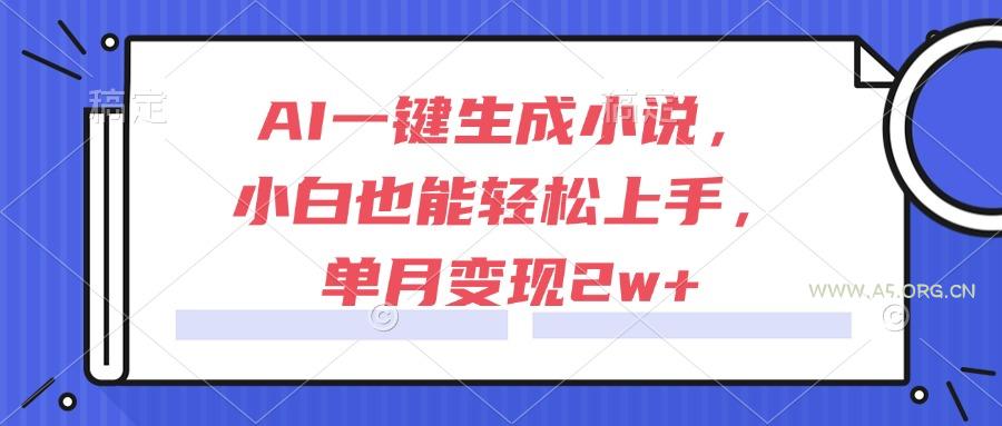 AI一键生成小说，小白也能轻松上手，单月变现2w+-351资源网