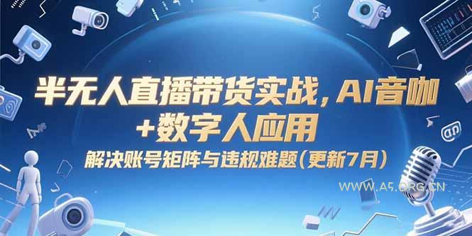 半无人直播带货实战，AI音咖+数字人应用 解决账号矩阵与违规难题(更新7月-351资源网