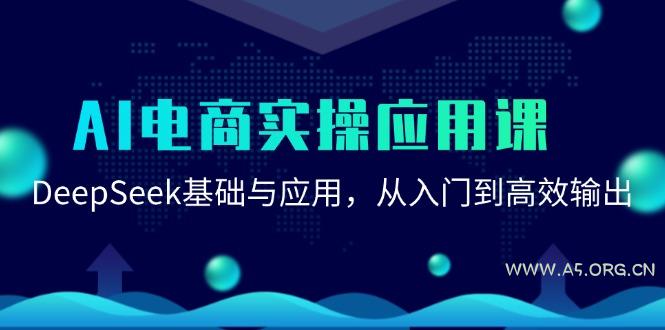 AI电商实操应用课：DeepSeek基础与应用，从入门到高效输出-351资源网