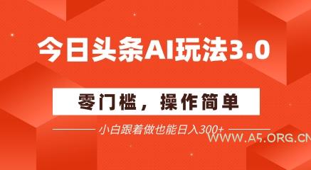 今日头条爆文玩法3.0  配合AI工具轻松矩阵    小白也能日入3张+-351资源网