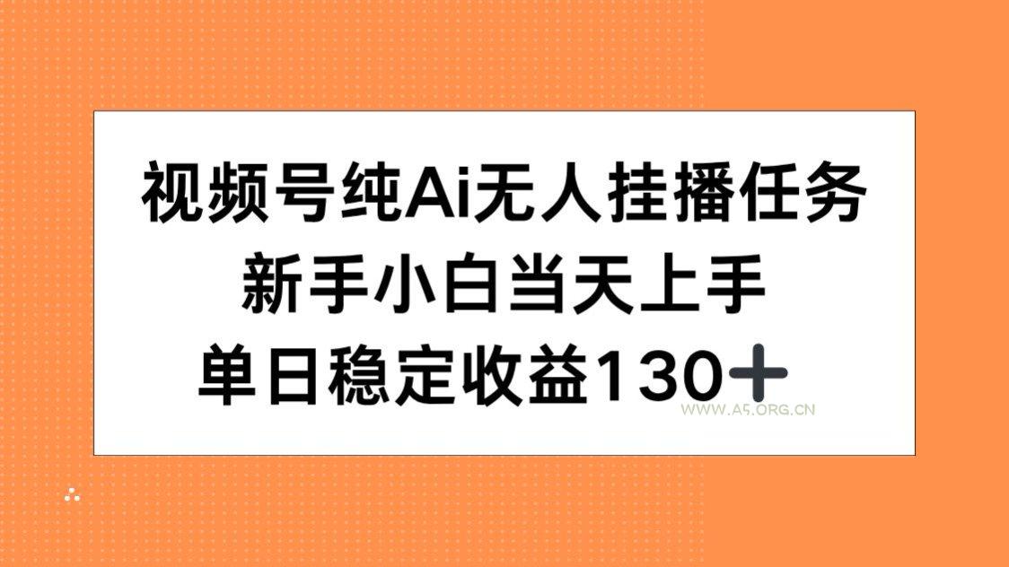 视频号纯AI无人挂播任务，新手小白当天上手，单日稳定收益130+-351资源网