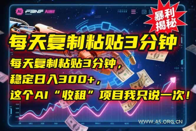 每天复制粘贴3分钟，稳定日入300+，这个AI“收租”项目我只说一次！-351资源网