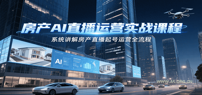 房产AI直播运营实战课程，系统讲解房产直播起号运营全流程-351资源网