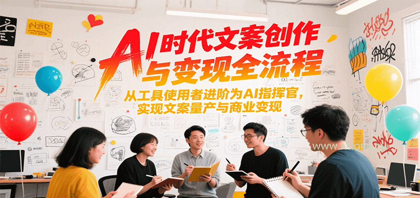 AI时代文案创作与变现全流程，从工具使用者进阶为AI指挥官，实现文案量产与商业变现-351资源网