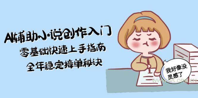 AI辅助小说创作入门,零基础快速上手指南,全年稳定接单秘诀-351资源网