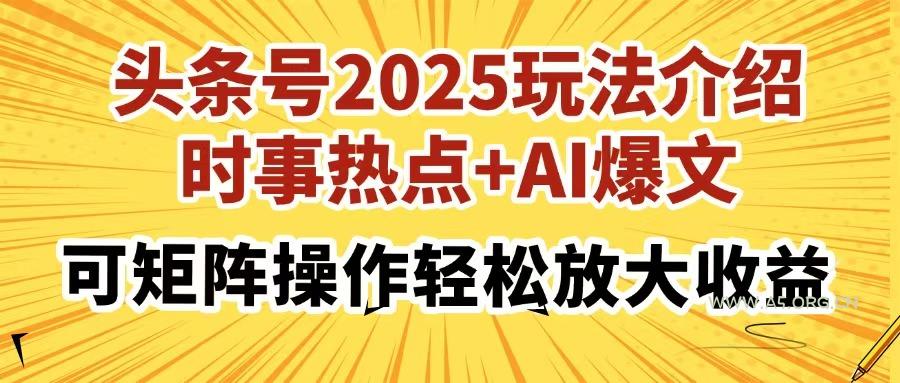 头条号2025玩法介绍，时事热点+AI爆文，可矩阵操作轻松放大收益-351资源网