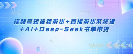 视频号短视频带货+直播带货系统课+AI+Deep-Seek书单带货-351资源网