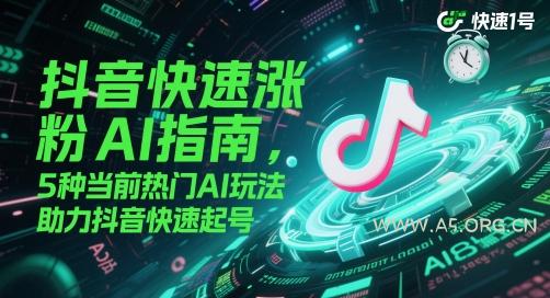 抖音快速涨粉AI指南，5种当前热门AI玩法，助力抖音快速起号-351资源网