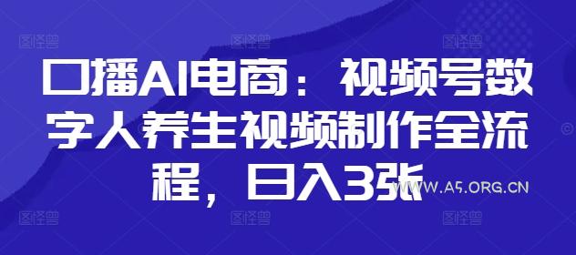 口播AI电商：视频号数字人养生视频制作全流程，日入3张-351资源网