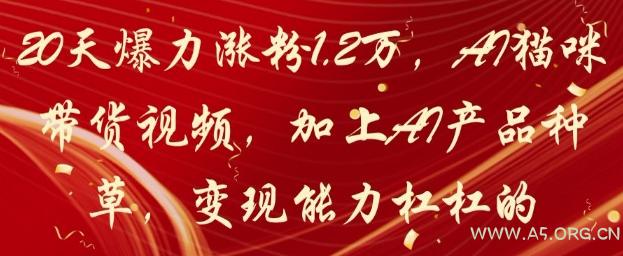 20天爆力涨粉1.2W，AI猫咪带货视频，加上AI产品种草，变现能力杠杠的-351资源网