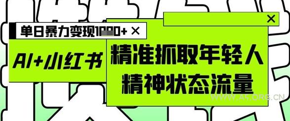 AI+小红书图文，精准抓取年轻人精神状态流量，单日暴力变现多张-351资源网