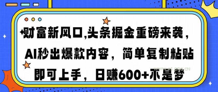 财富新风口,头条掘金重磅来袭AI秒出爆款内容简单复制粘贴即可上手，日...-351资源网