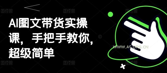 AI图文带货实操课，手把手教你，超级简单-351资源网