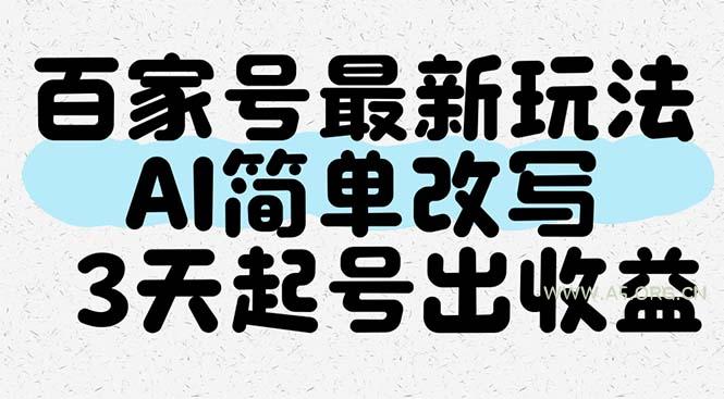 百家号最新玩法，AI简单改写，3天起号出收益-351资源网