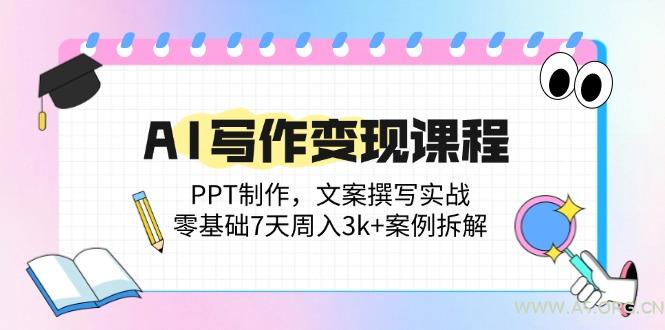 AI写作变现课程：PPT制作，文案撰写实战，零基础7天周入3k+案例拆解-351资源网
