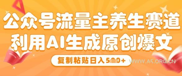 公众号流量主养生赛道，利用AI生成原创爆文，复制粘贴日入5张-351资源网