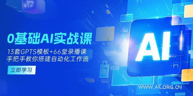 0基础AI实操课：13套GPTS模板+66字录播课，手把手教你搭建自动化工作流-351资源网