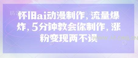 怀旧ai动漫制作，流量爆炸，5分钟教会你制作，涨粉变现两不误-351资源网