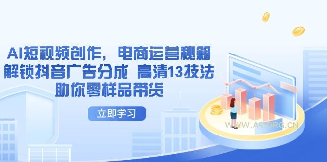 AI短视频创作，电商运营秘籍，解锁抖音广告分成 高清13技法助你零样品带货-351资源网