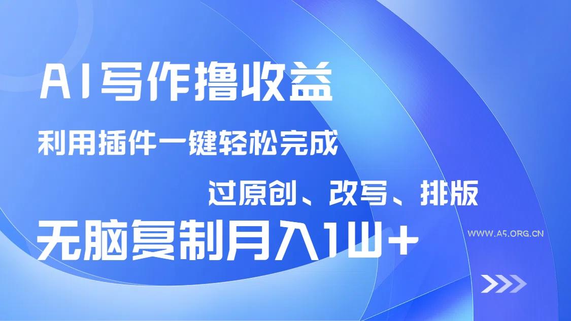 AI写作撸收益，利用插件改写排版100%过原创，小白无脑复制粘贴月入10000+-351资源网