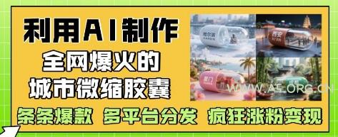 利用AI制作全网爆火的城市微缩胶囊，条条爆款， 多平台分发，疯狂涨粉变现-351资源网